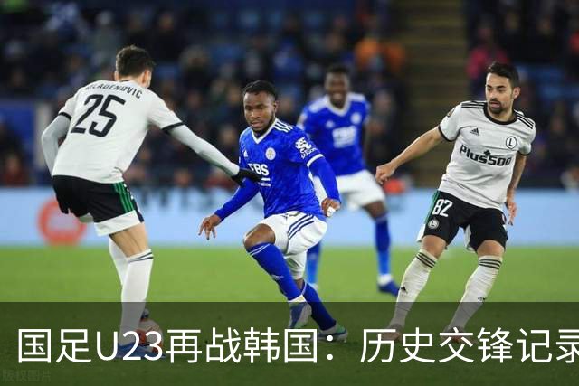 国足U23再战韩国：历史交锋记录不佳，期待逆转